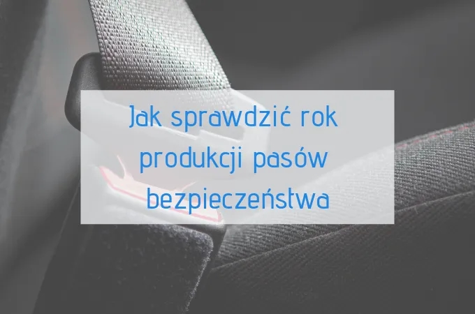 Jak sprawdzić rok produkcji pasów bezpieczeństwa i uniknąć niebezpieczeństwa
